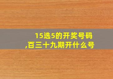 15选5的开奖号码,百三十九期开什么号