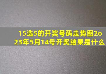 15选5的开奖号码走势图2o23年5月14号开奖结果是什么