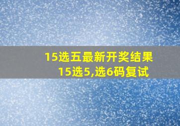 15选五最新开奖结果15选5,选6码复试