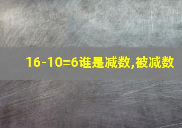 16-10=6谁是减数,被减数