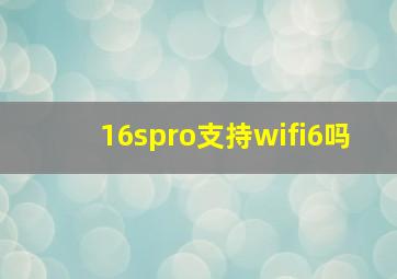 16spro支持wifi6吗