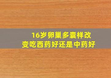 16岁卵巢多囊样改变吃西药好还是中药好