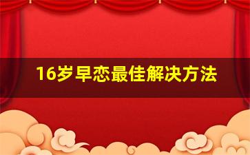 16岁早恋最佳解决方法