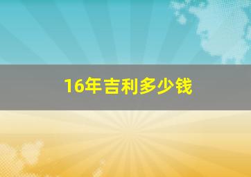 16年吉利多少钱