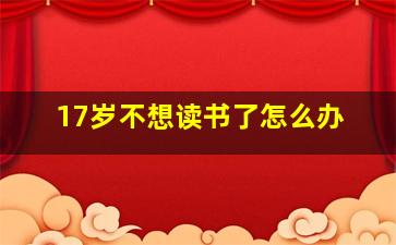 17岁不想读书了怎么办