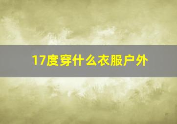 17度穿什么衣服户外