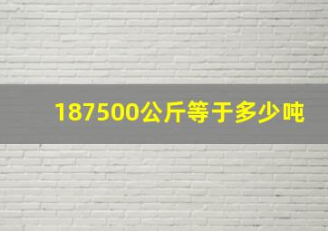 187500公斤等于多少吨