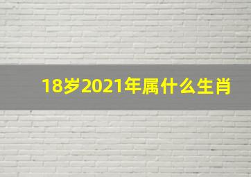 18岁2021年属什么生肖