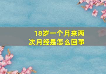 18岁一个月来两次月经是怎么回事