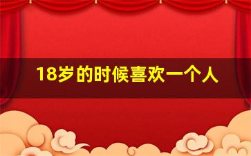 18岁的时候喜欢一个人