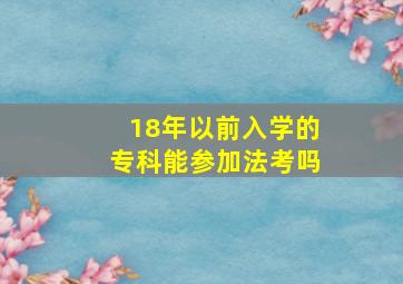 18年以前入学的专科能参加法考吗