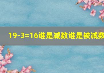 19-3=16谁是减数谁是被减数