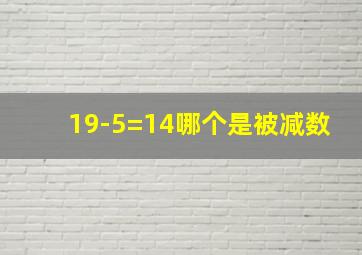 19-5=14哪个是被减数