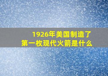 1926年美国制造了第一枚现代火箭是什么