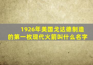 1926年美国戈达德制造的第一枚现代火箭叫什么名字