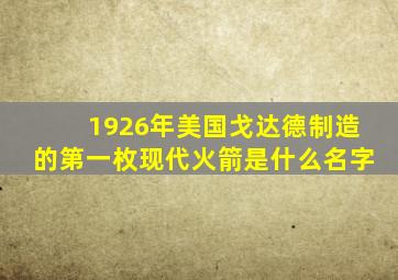 1926年美国戈达德制造的第一枚现代火箭是什么名字