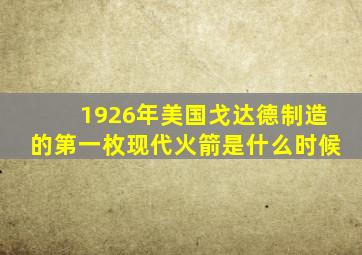 1926年美国戈达德制造的第一枚现代火箭是什么时候