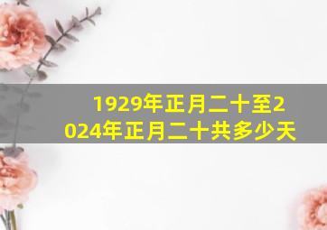 1929年正月二十至2024年正月二十共多少天