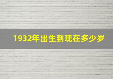 1932年出生到现在多少岁