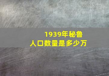 1939年秘鲁人口数量是多少万