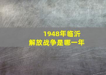 1948年临沂解放战争是哪一年