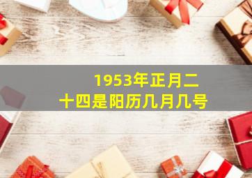 1953年正月二十四是阳历几月几号