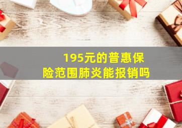 195元的普惠保险范围肺炎能报销吗