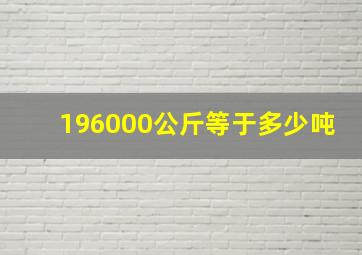 196000公斤等于多少吨