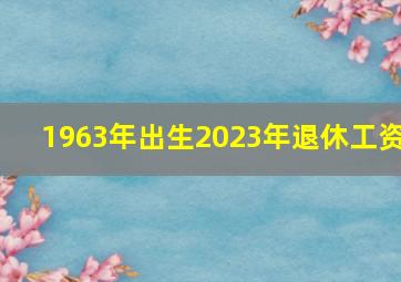 1963年出生2023年退休工资