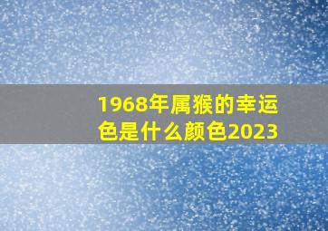 1968年属猴的幸运色是什么颜色2023