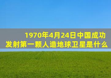 1970年4月24日中国成功发射第一颗人造地球卫星是什么