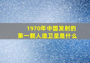 1970年中国发射的第一颗人造卫星是什么