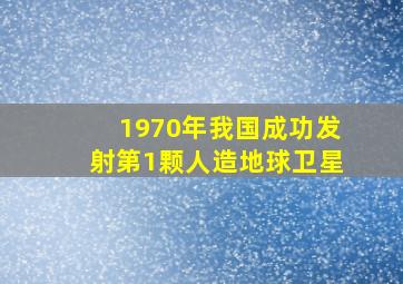 1970年我国成功发射第1颗人造地球卫星