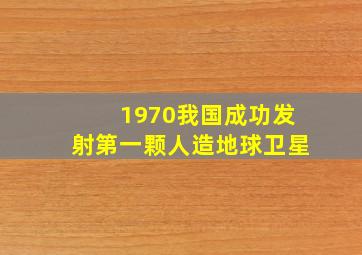 1970我国成功发射第一颗人造地球卫星