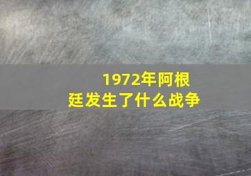 1972年阿根廷发生了什么战争