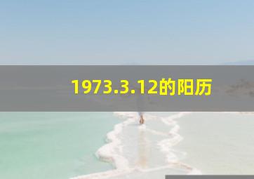 1973.3.12的阳历