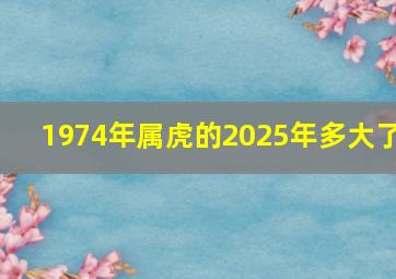 1974年属虎的2025年多大了