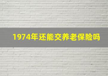 1974年还能交养老保险吗