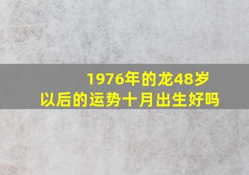 1976年的龙48岁以后的运势十月出生好吗