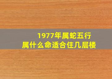 1977年属蛇五行属什么命适合住几层楼