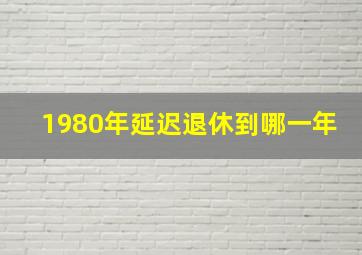 1980年延迟退休到哪一年