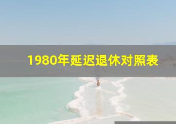 1980年延迟退休对照表