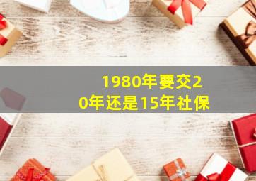 1980年要交20年还是15年社保