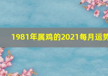 1981年属鸡的2021每月运势