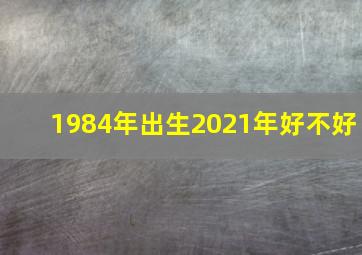 1984年出生2021年好不好