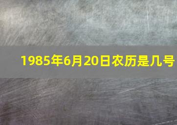 1985年6月20日农历是几号