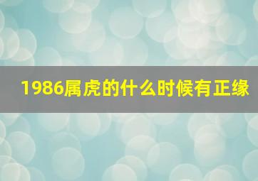 1986属虎的什么时候有正缘