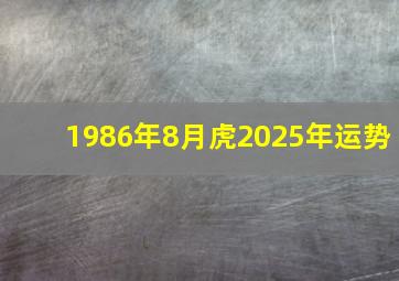 1986年8月虎2025年运势