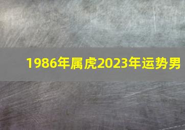 1986年属虎2023年运势男