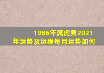 1986年属虎男2021年运势及运程每月运势如何